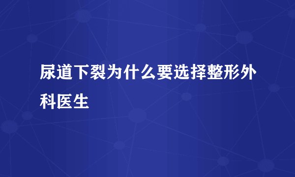 尿道下裂为什么要选择整形外科医生