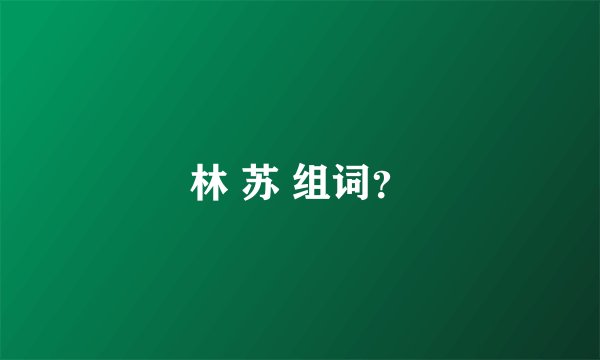林 苏 组词？
