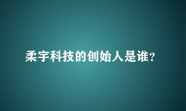 柔宇科技的创始人是谁？