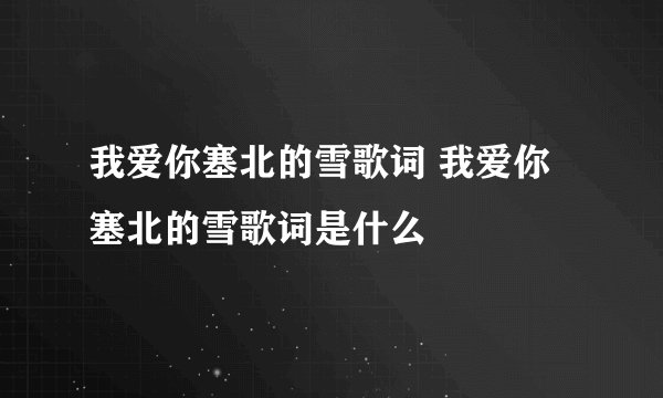 我爱你塞北的雪歌词 我爱你塞北的雪歌词是什么
