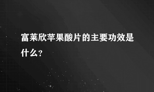 富莱欣苹果酸片的主要功效是什么？