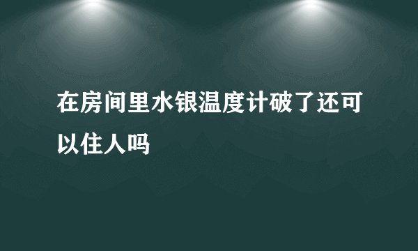 在房间里水银温度计破了还可以住人吗