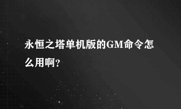永恒之塔单机版的GM命令怎么用啊?