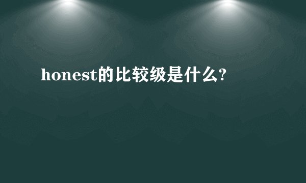 honest的比较级是什么?