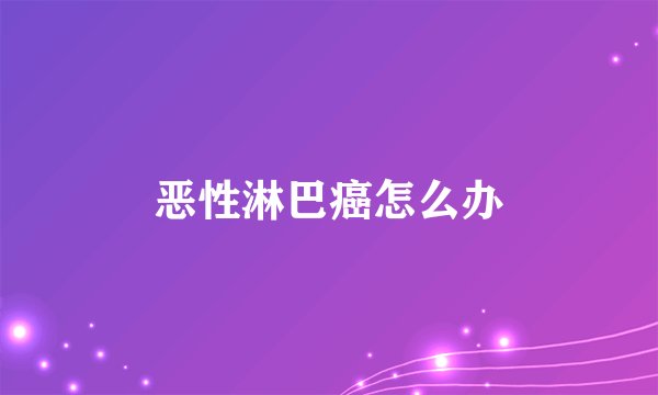 恶性淋巴癌怎么办