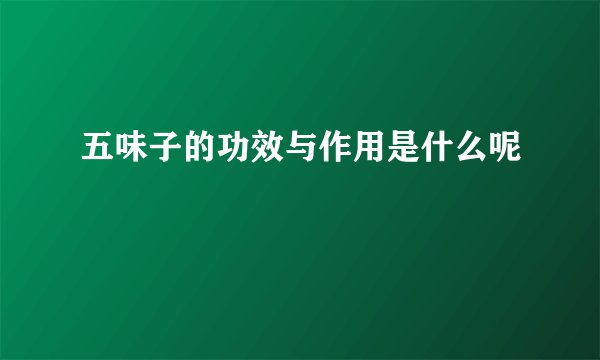 五味子的功效与作用是什么呢