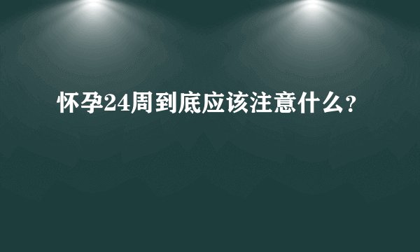 怀孕24周到底应该注意什么？