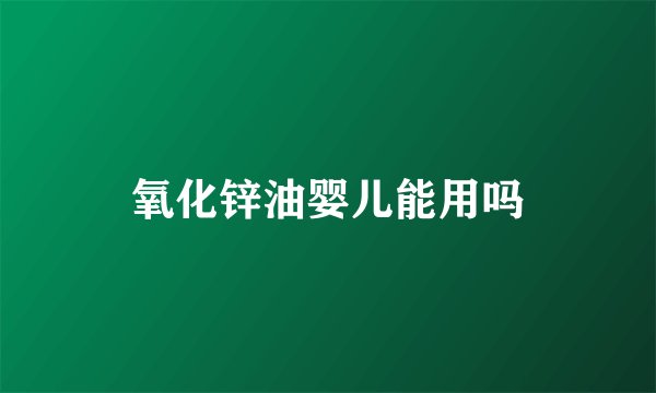 氧化锌油婴儿能用吗