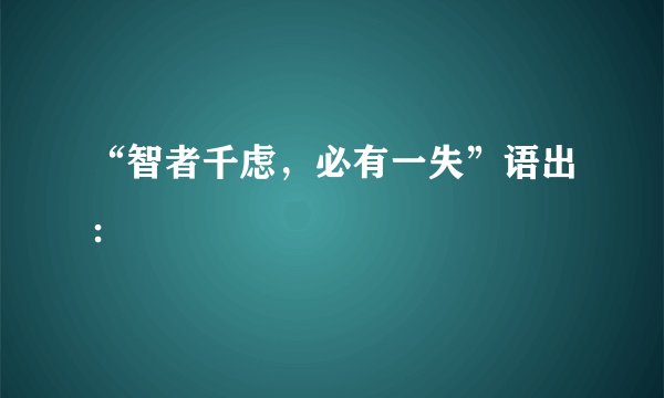 “智者千虑，必有一失”语出：