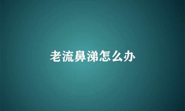 老流鼻涕怎么办