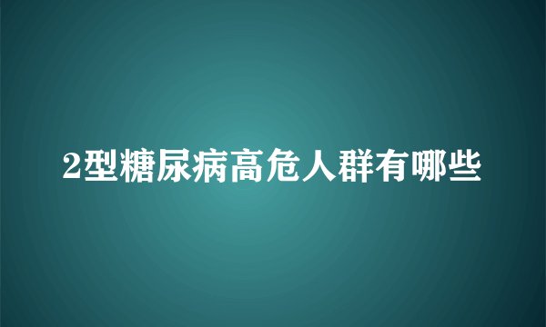 2型糖尿病高危人群有哪些
