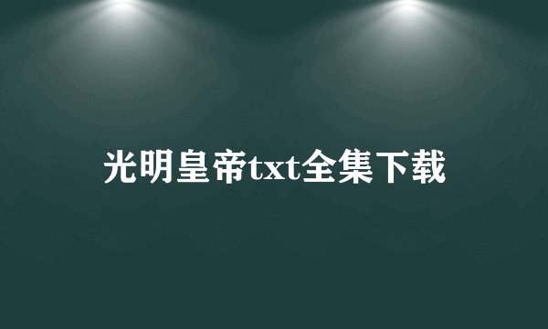光明皇帝txt全集下载