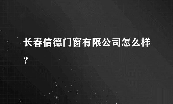 长春信德门窗有限公司怎么样?