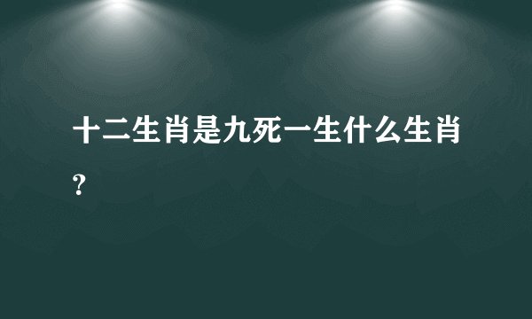 十二生肖是九死一生什么生肖？