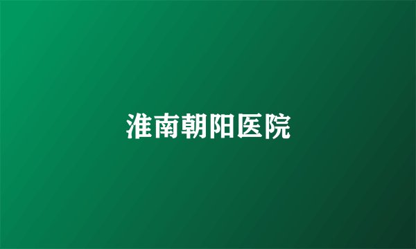 淮南朝阳医院