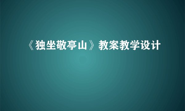 《独坐敬亭山》教案教学设计