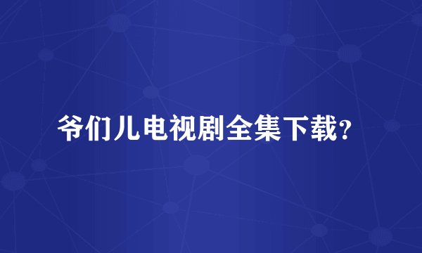 爷们儿电视剧全集下载?