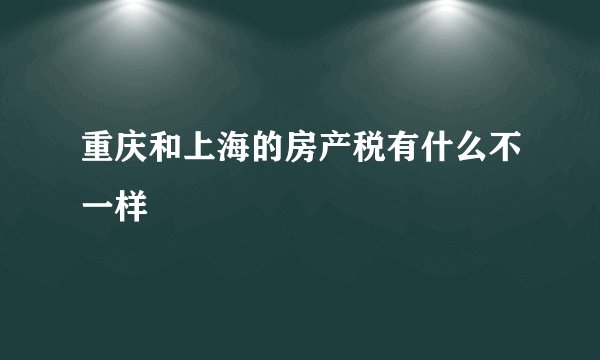 重庆和上海的房产税有什么不一样
