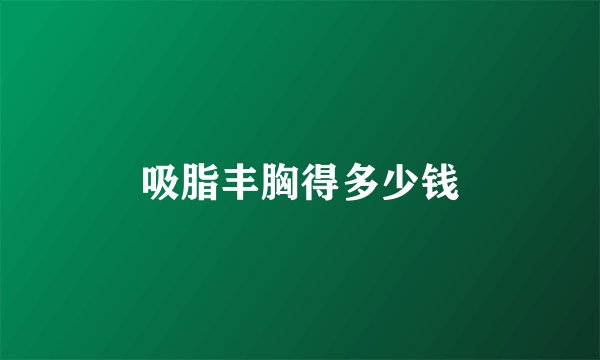 吸脂丰胸得多少钱