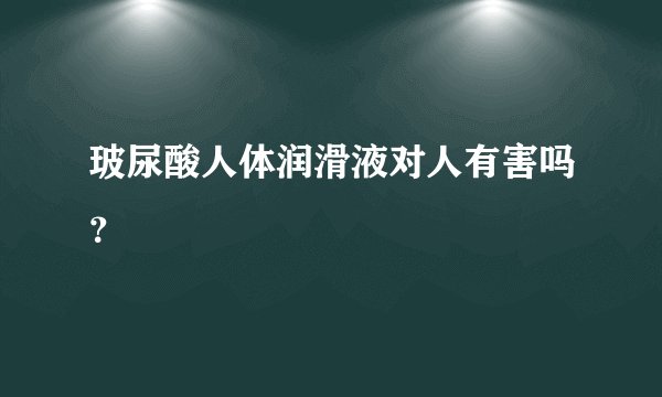 玻尿酸人体润滑液对人有害吗？