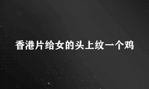 香港片给女的头上纹一个鸡