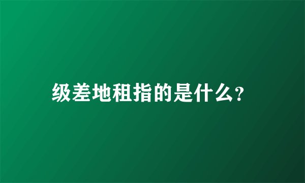级差地租指的是什么？