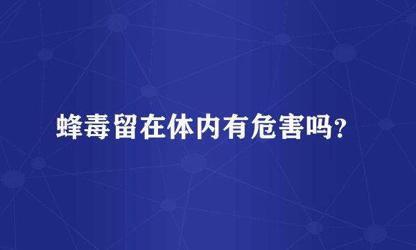 蜂毒留在体内有危害吗？