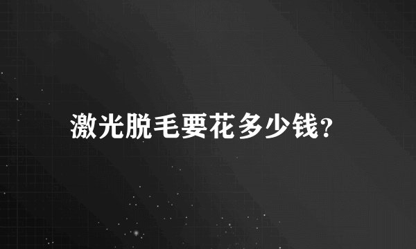 激光脱毛要花多少钱？
