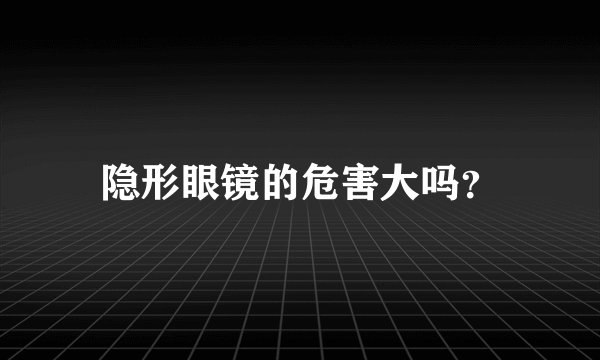 隐形眼镜的危害大吗？