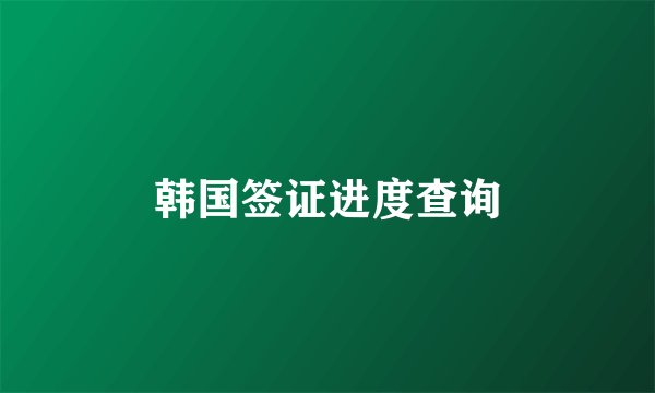 韩国签证进度查询