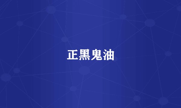 正黑鬼油