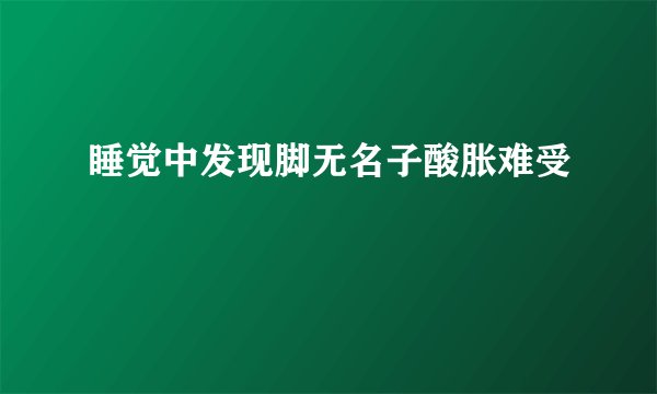 睡觉中发现脚无名子酸胀难受