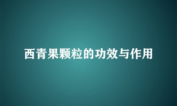 西青果颗粒的功效与作用