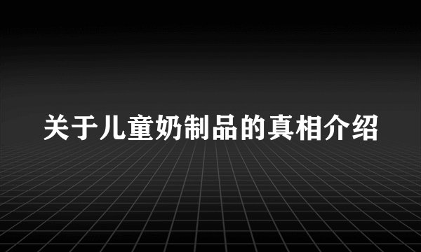 关于儿童奶制品的真相介绍