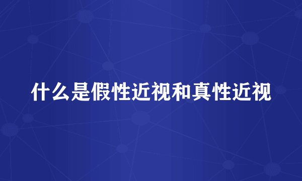 什么是假性近视和真性近视