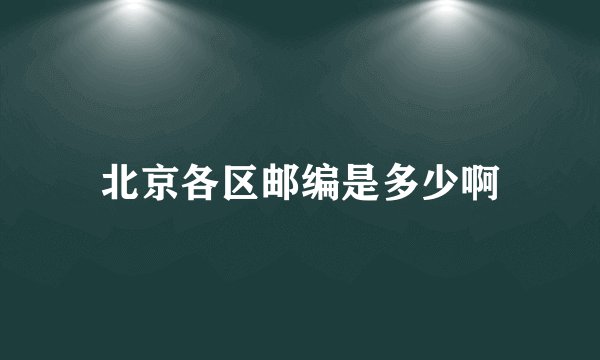 北京各区邮编是多少啊