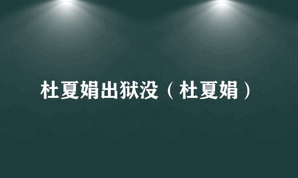 杜夏娟出狱没（杜夏娟）