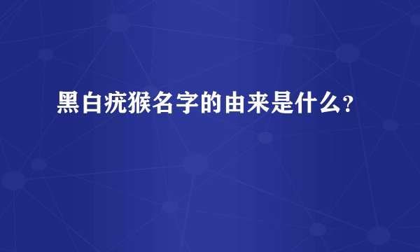 黑白疣猴名字的由来是什么？