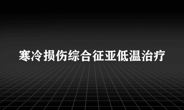 寒冷损伤综合征亚低温治疗