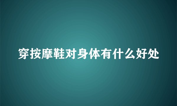 穿按摩鞋对身体有什么好处