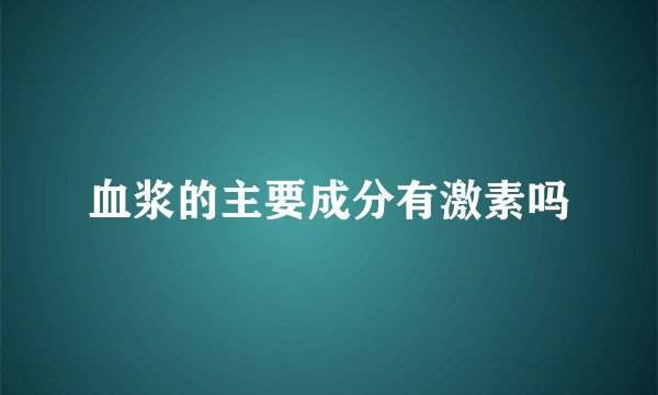 血浆的主要成分有激素吗