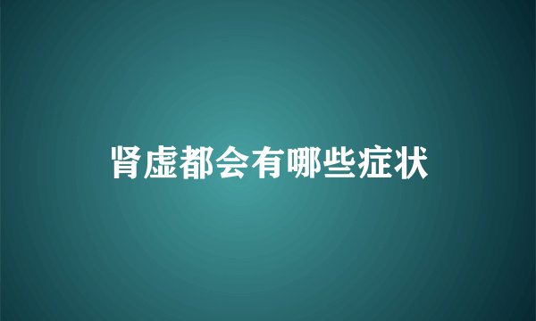 肾虚都会有哪些症状