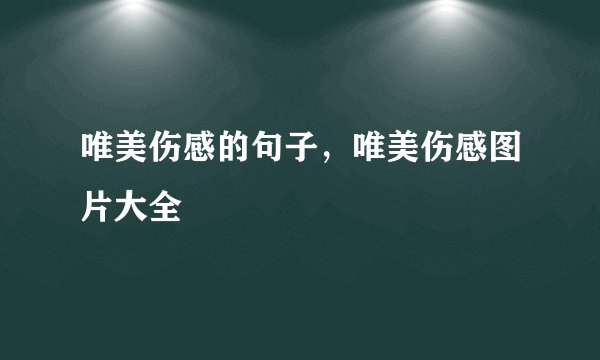 唯美伤感的句子，唯美伤感图片大全
