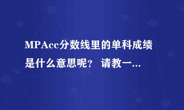 MPAcc分数线里的单科成绩是什么意思呢? 请教一下。分数线里面写着总分330,英语46,单科92 不太明白这个单科是指什么? 还有,MPAcc的2010年10月在职,应该考几门呢?