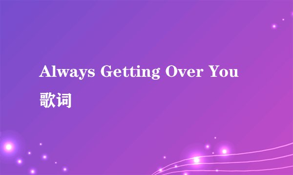 Always Getting Over You 歌词