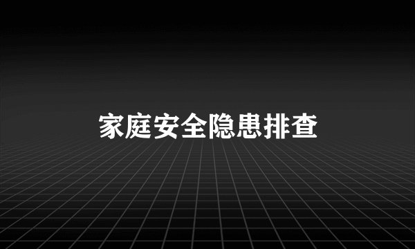家庭安全隐患排查