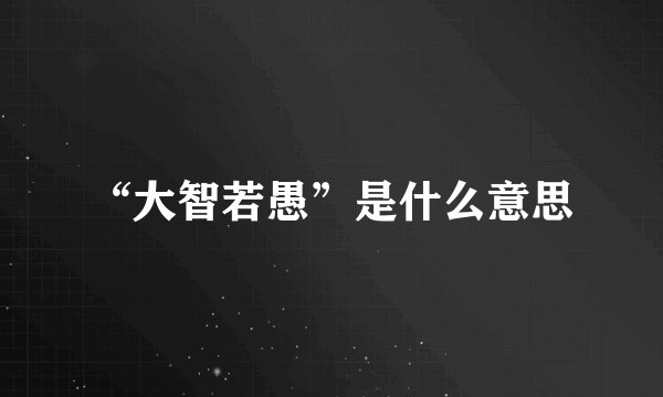 “大智若愚”是什么意思