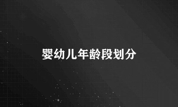 婴幼儿年龄段划分