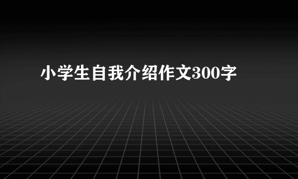 小学生自我介绍作文300字