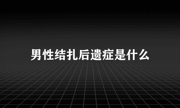 男性结扎后遗症是什么